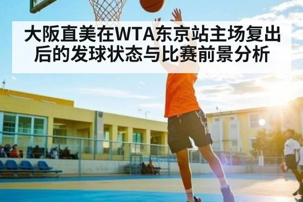 大阪直美在WTA东京站主场复出后的发球状态与比赛前景分析