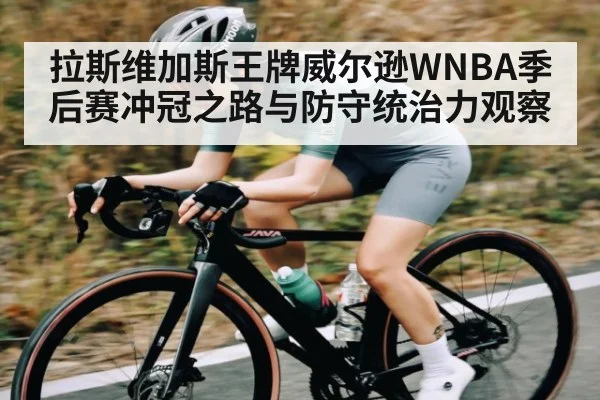 拉斯维加斯王牌威尔逊WNBA季后赛冲冠之路与防守统治力观察