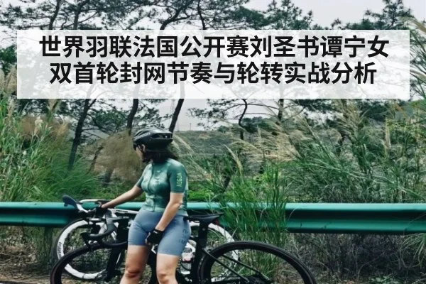 世界羽联法国公开赛刘圣书谭宁女双首轮封网节奏与轮转实战分析