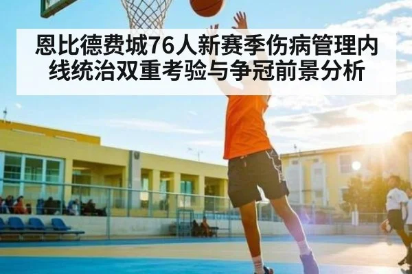 恩比德费城76人新赛季伤病管理内线统治双重考验与争冠前景分析