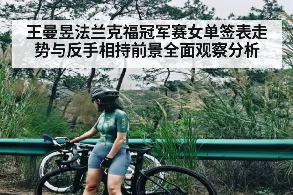 王曼昱法兰克福冠军赛女单签表走势与反手相持前景全面观察分析