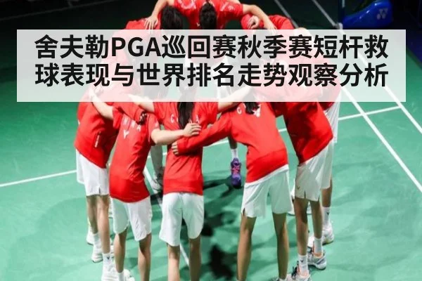 舍夫勒PGA巡回赛秋季赛短杆救球表现与世界排名走势观察分析